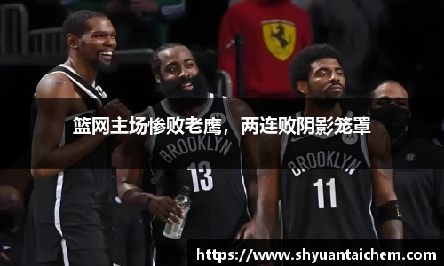 篮网主场惨败老鹰，两连败阴影笼罩