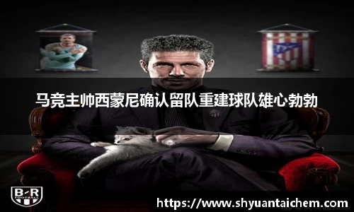 马竞主帅西蒙尼确认留队重建球队雄心勃勃