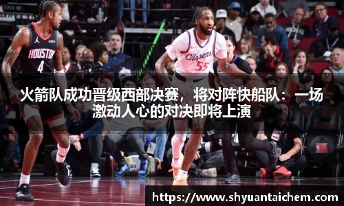 火箭队成功晋级西部决赛，将对阵快船队：一场激动人心的对决即将上演