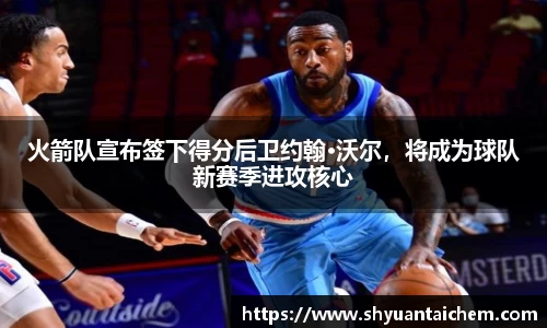 火箭队宣布签下得分后卫约翰·沃尔，将成为球队新赛季进攻核心