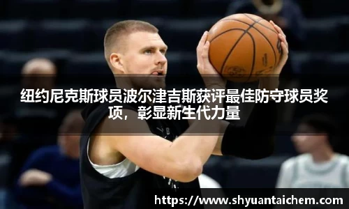 纽约尼克斯球员波尔津吉斯获评最佳防守球员奖项，彰显新生代力量