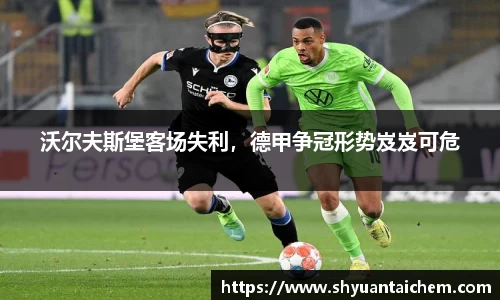 沃尔夫斯堡客场失利，德甲争冠形势岌岌可危