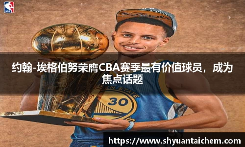 约翰-埃格伯努荣膺CBA赛季最有价值球员，成为焦点话题