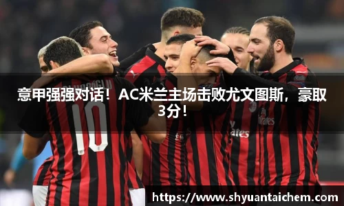 意甲强强对话！AC米兰主场击败尤文图斯，豪取3分！