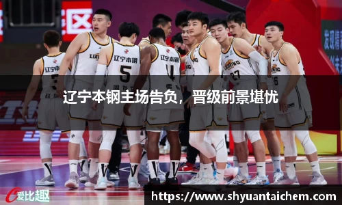 辽宁本钢主场告负，晋级前景堪忧