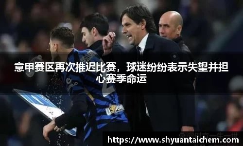 意甲赛区再次推迟比赛，球迷纷纷表示失望并担心赛季命运