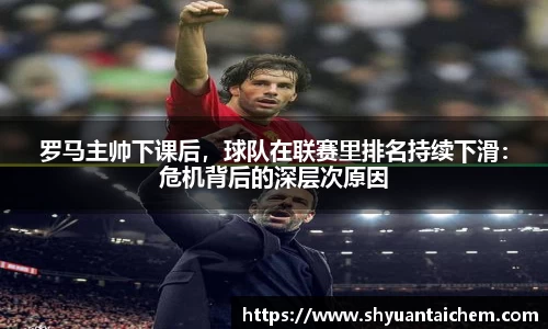 罗马主帅下课后，球队在联赛里排名持续下滑：危机背后的深层次原因