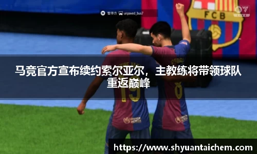 马竞官方宣布续约索尔亚尔，主教练将带领球队重返巅峰
