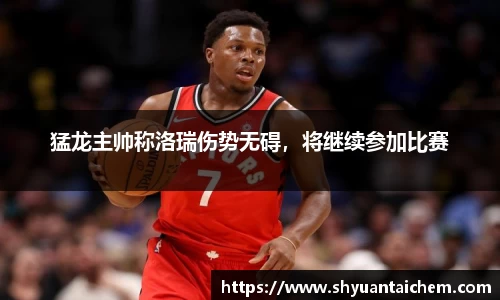 猛龙主帅称洛瑞伤势无碍，将继续参加比赛