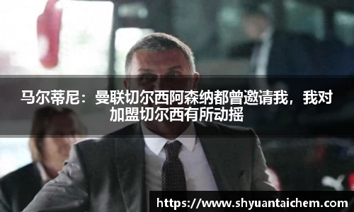 马尔蒂尼：曼联切尔西阿森纳都曾邀请我，我对加盟切尔西有所动摇