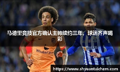 马德里竞技官方确认主帅续约三年，球迷齐声喝彩