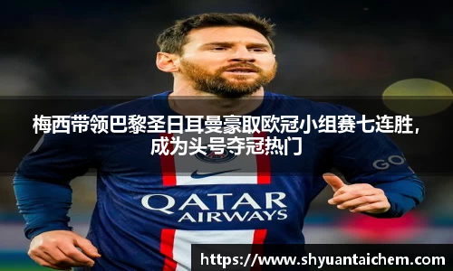 梅西带领巴黎圣日耳曼豪取欧冠小组赛七连胜，成为头号夺冠热门