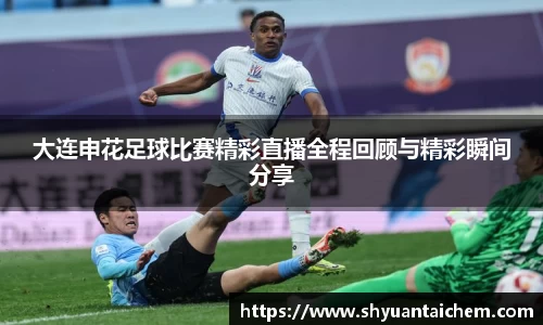 大连申花足球比赛精彩直播全程回顾与精彩瞬间分享