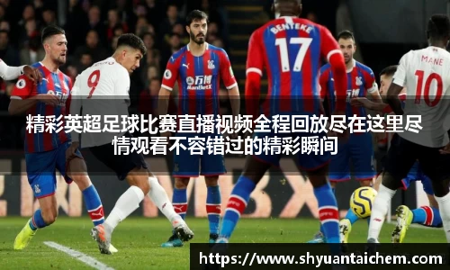 精彩英超足球比赛直播视频全程回放尽在这里尽情观看不容错过的精彩瞬间