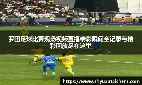 罗田足球比赛现场视频直播精彩瞬间全记录与精彩回放尽在这里