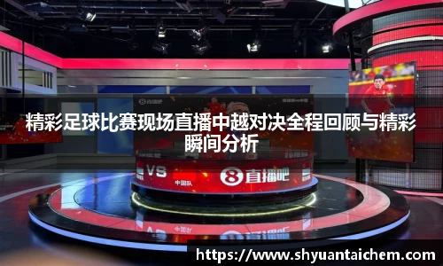 精彩足球比赛现场直播中越对决全程回顾与精彩瞬间分析