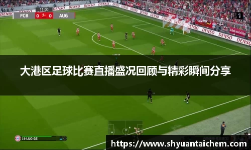 大港区足球比赛直播盛况回顾与精彩瞬间分享