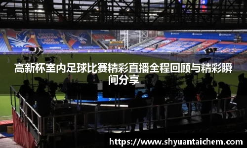 高新杯室内足球比赛精彩直播全程回顾与精彩瞬间分享