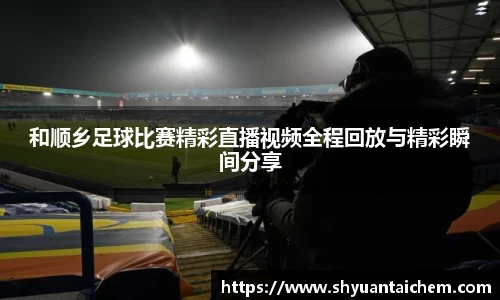 和顺乡足球比赛精彩直播视频全程回放与精彩瞬间分享