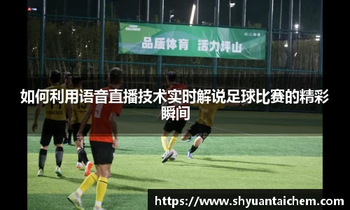 如何利用语音直播技术实时解说足球比赛的精彩瞬间
