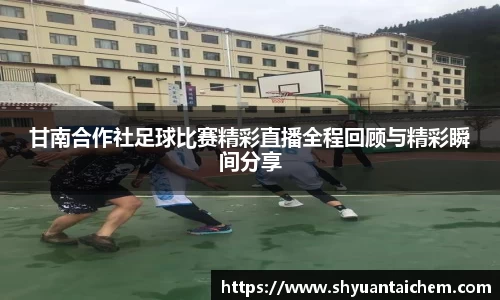 甘南合作社足球比赛精彩直播全程回顾与精彩瞬间分享