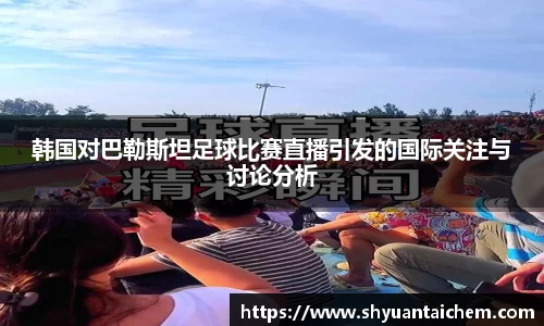 韩国对巴勒斯坦足球比赛直播引发的国际关注与讨论分析