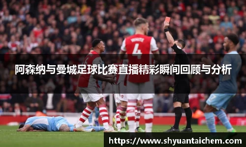 阿森纳与曼城足球比赛直播精彩瞬间回顾与分析