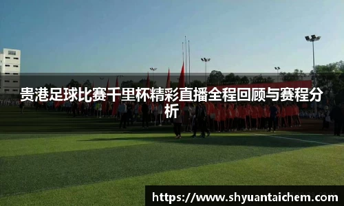 贵港足球比赛千里杯精彩直播全程回顾与赛程分析