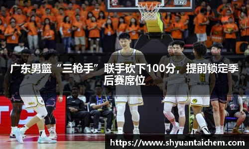 广东男篮“三枪手”联手砍下100分，提前锁定季后赛席位