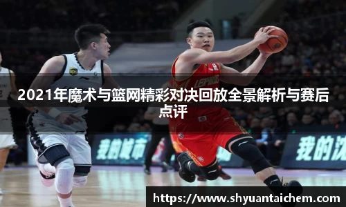 2021年魔术与篮网精彩对决回放全景解析与赛后点评